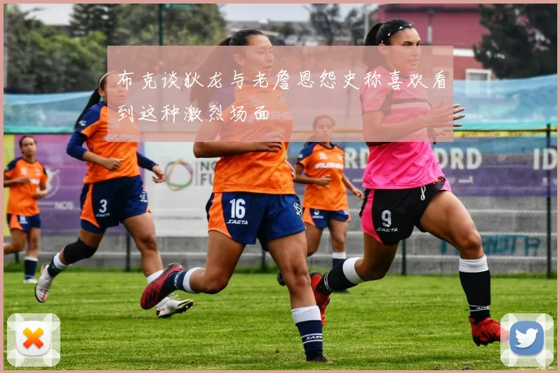 布克谈狄龙与老詹恩怨史称喜欢看到这种激烈场面