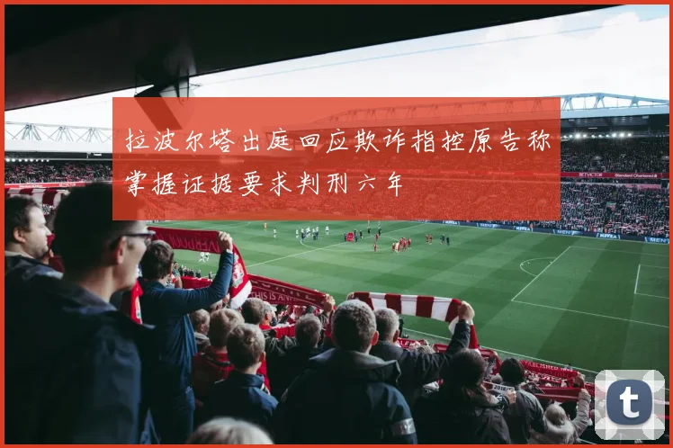 拉波尔塔出庭回应欺诈指控原告称掌握证据要求判刑六年