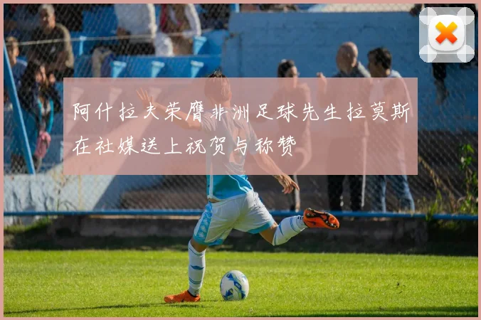 阿什拉夫荣膺非洲足球先生拉莫斯在社媒送上祝贺与称赞