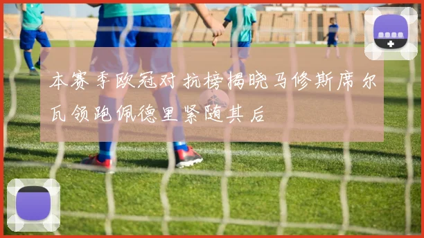 本赛季欧冠对抗榜揭晓马修斯席尔瓦领跑佩德里紧随其后