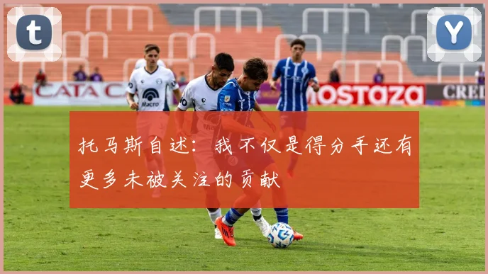 托马斯自述：我不仅是得分手还有更多未被关注的贡献