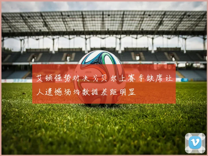 艾顿强势对决戈贝尔上赛季缺席让人遗憾场均数据差距明显